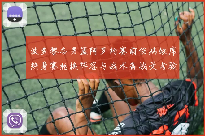 波多黎各男篮阿罗约赛前伤病缺席热身赛轮换阵容与战术备战受考验