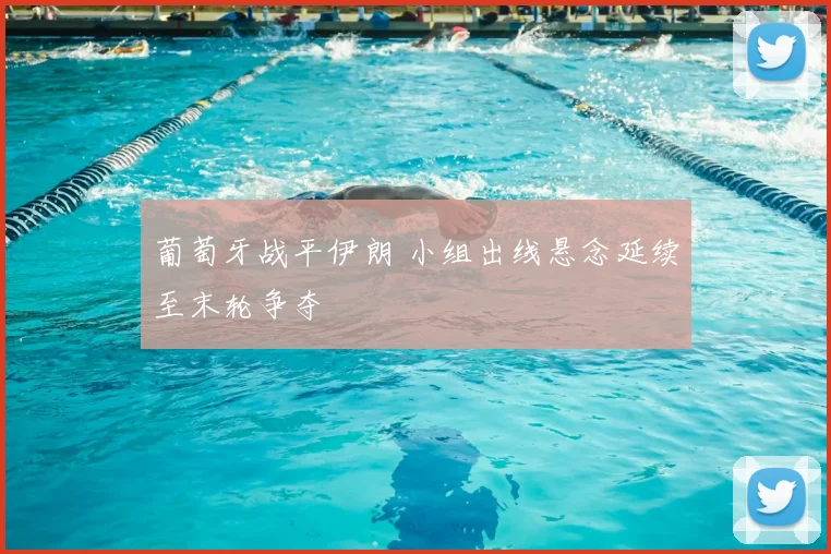 葡萄牙战平伊朗 小组出线悬念延续至末轮争夺