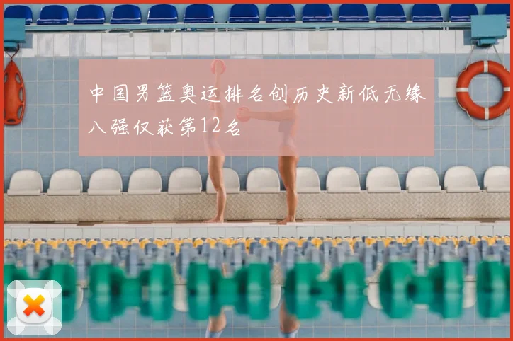 中国男篮奥运排名创历史新低无缘八强仅获第12名