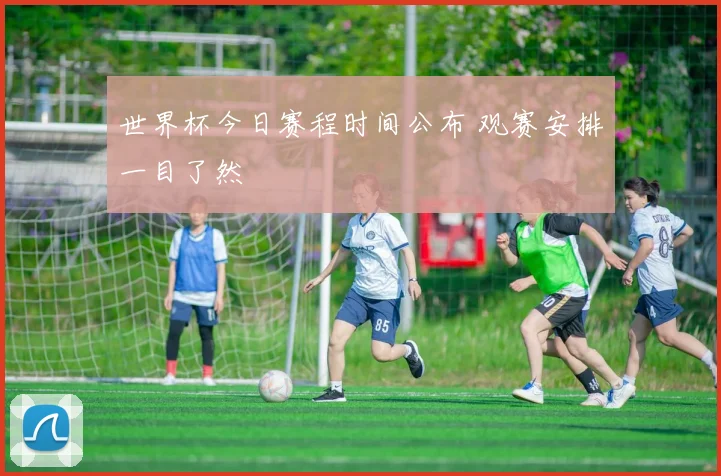 世界杯今日赛程时间公布 观赛安排一目了然
