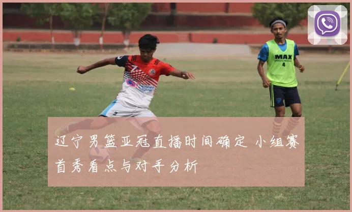 辽宁男篮亚冠直播时间确定 小组赛首秀看点与对手分析