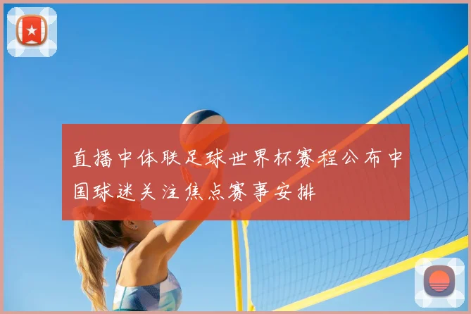 直播中体联足球世界杯赛程公布中国球迷关注焦点赛事安排