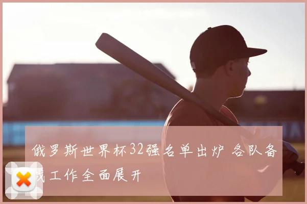 俄罗斯世界杯32强名单出炉 各队备战工作全面展开