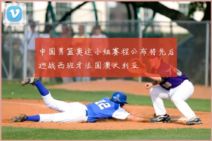 中国男篮奥运小组赛程公布将先后迎战西班牙法国澳大利亚