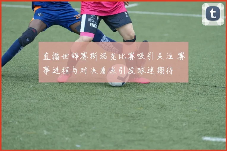 直播世锦赛斯诺克比赛吸引关注 赛事进程与对决看点引发球迷期待