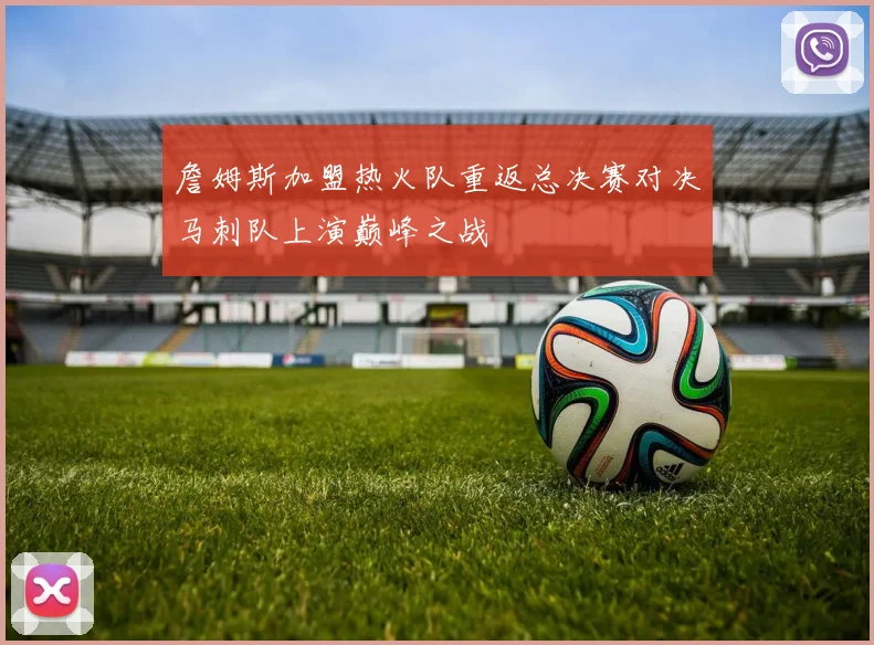 詹姆斯加盟热火队重返总决赛对决马刺队上演巅峰之战