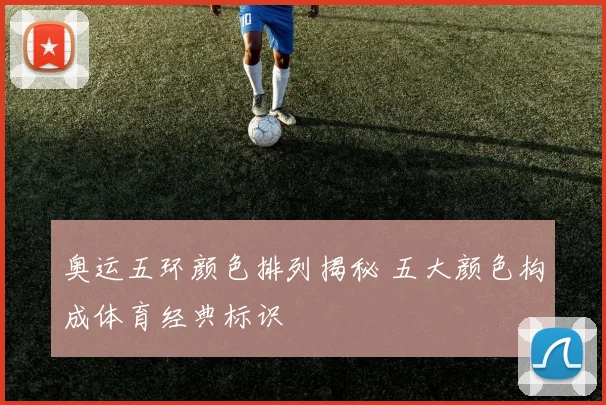奥运五环颜色排列揭秘 五大颜色构成体育经典标识