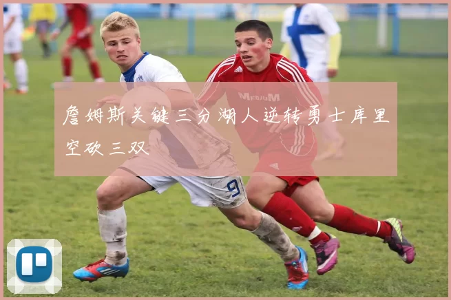 詹姆斯关键三分湖人逆转勇士库里空砍三双