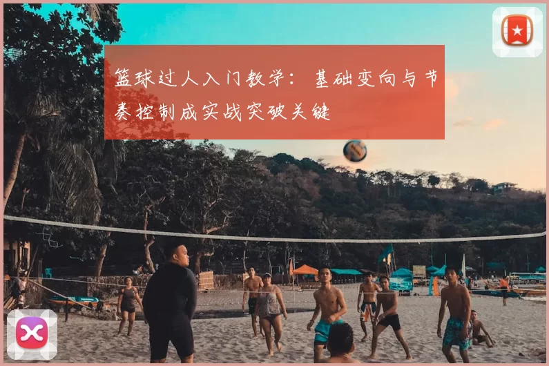 篮球过人入门教学：基础变向与节奏控制成实战突破关键