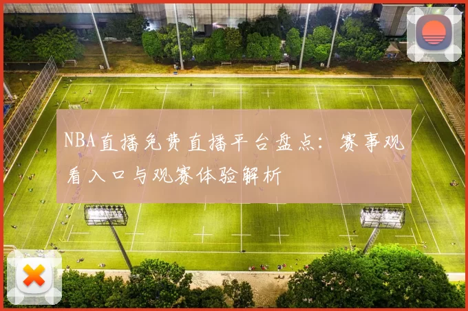 NBA直播免费直播平台盘点：赛事观看入口与观赛体验解析