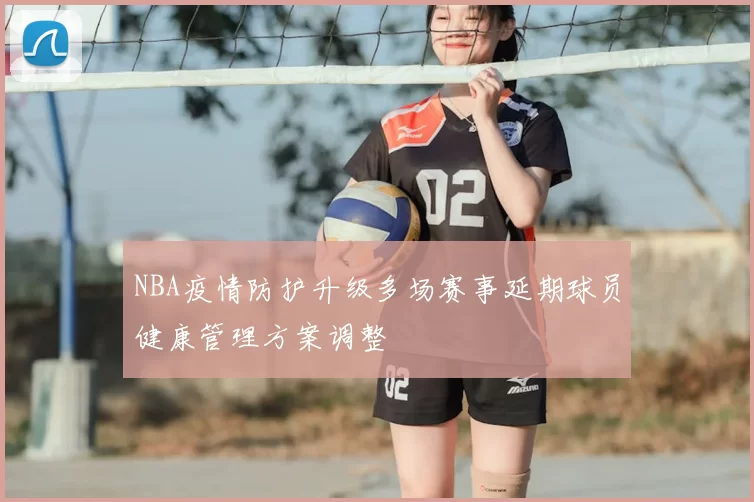 NBA疫情防护升级多场赛事延期球员健康管理方案调整