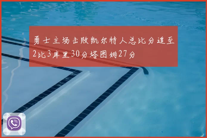 勇士主场击败凯尔特人总比分追至2比3库里30分塔图姆27分