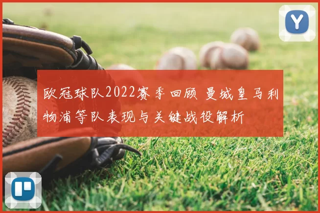 欧冠球队2022赛季回顾 曼城皇马利物浦等队表现与关键战役解析