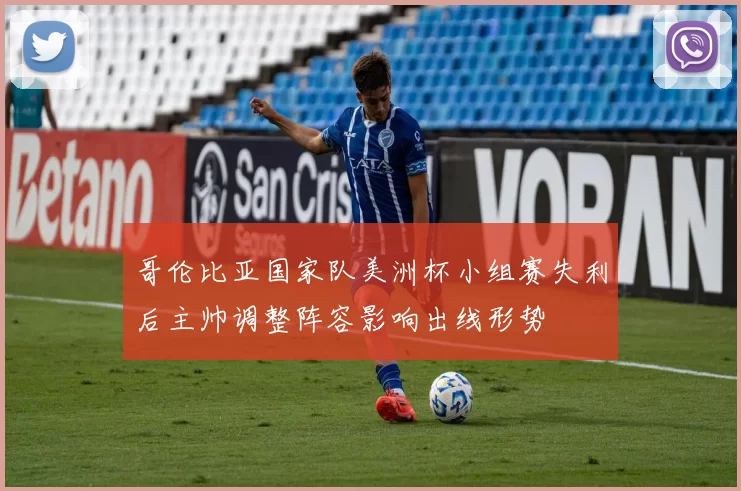 哥伦比亚国家队美洲杯小组赛失利后主帅调整阵容影响出线形势