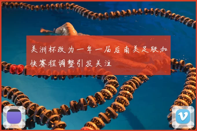 美洲杯改为一年一届后南美足联加快赛程调整引发关注