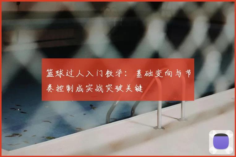 篮球过人入门教学：基础变向与节奏控制成实战突破关键