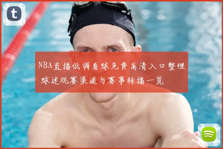 NBA直播低调看球免费高清入口整理 球迷观赛渠道与赛事转播一览