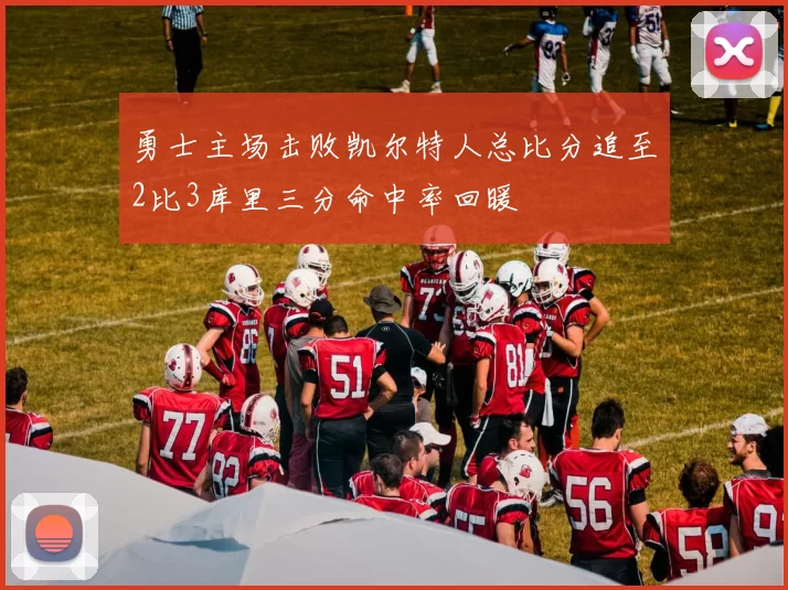 勇士主场击败凯尔特人总比分追至2比3库里三分命中率回暖