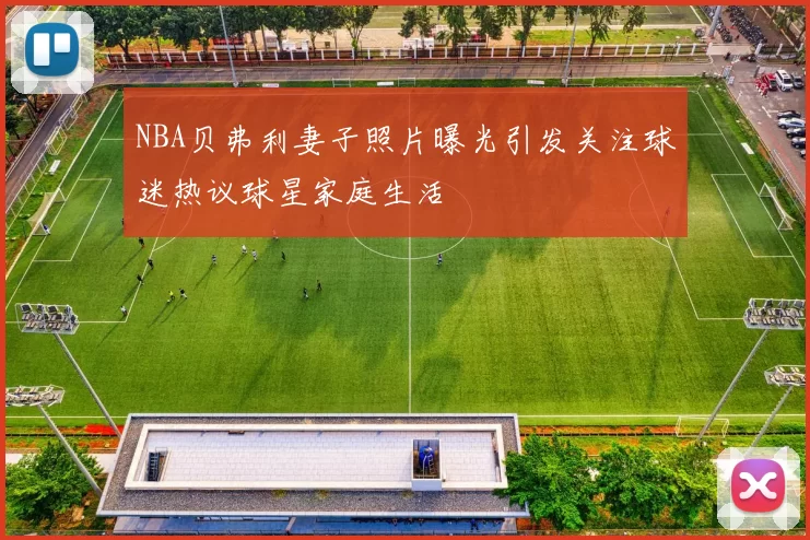 NBA贝弗利妻子照片曝光引发关注球迷热议球星家庭生活