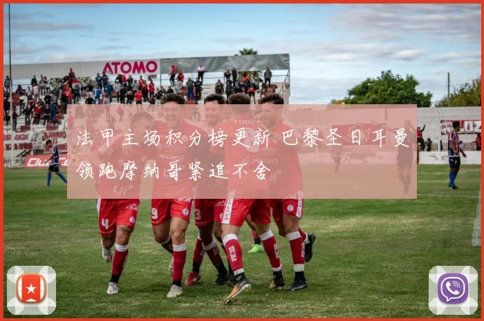 法甲主场积分榜更新 巴黎圣日耳曼领跑摩纳哥紧追不舍