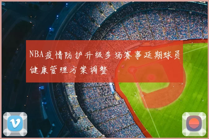 NBA疫情防护升级多场赛事延期球员健康管理方案调整