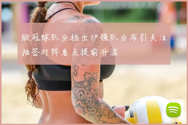 欧冠球队分档出炉强队分布引关注抽签对阵看点提前升温